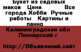  Букет из садовых маков › Цена ­ 6 000 - Все города Хобби. Ручные работы » Картины и панно   . Калининградская обл.,Пионерский г.